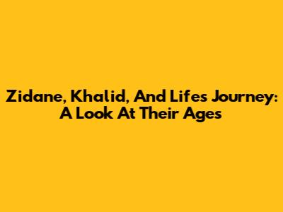 Zidane, Khalid, And Life's Journey: A Look At Their Ages