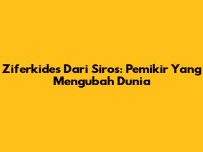 Ziferkides Dari Siros: Pemikir Yang Mengubah Dunia
