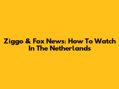 Ziggo & Fox News: How To Watch In The Netherlands