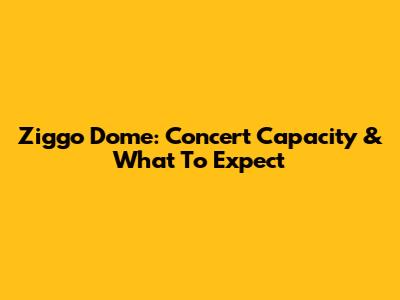 Ziggo Dome: Concert Capacity & What To Expect