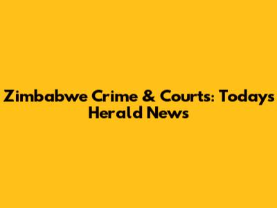 Zimbabwe Crime & Courts: Today's Herald News