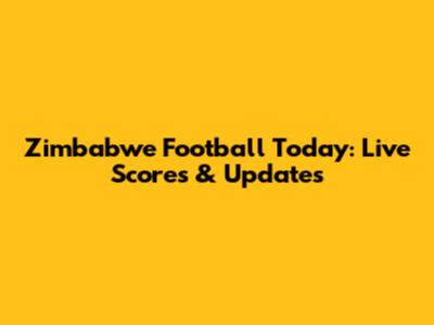 Zimbabwe Football Today: Live Scores & Updates