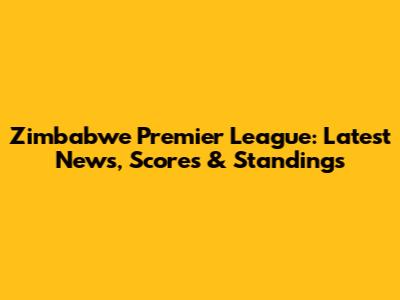 Zimbabwe Premier League: Latest News, Scores & Standings