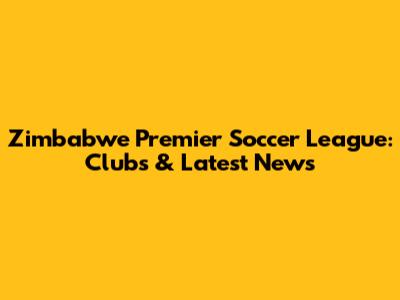 Zimbabwe Premier Soccer League: Clubs & Latest News
