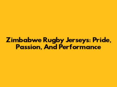 Zimbabwe Rugby Jerseys: Pride, Passion, And Performance