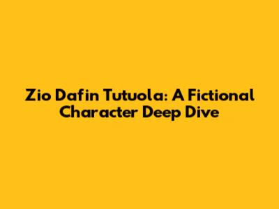 Zio Dafin Tutuola: A Fictional Character Deep Dive