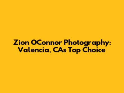 Zion O'Connor Photography: Valencia, CA's Top Choice