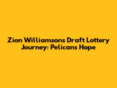 Zion Williamson's Draft Lottery Journey: Pelicans' Hope