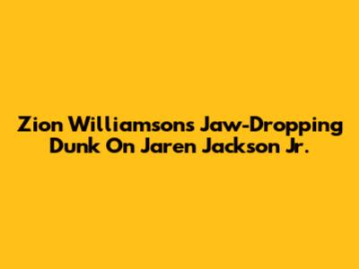 Zion Williamson's Jaw-Dropping Dunk On Jaren Jackson Jr.