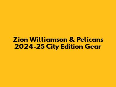 Zion Williamson & Pelicans 2024-25 City Edition Gear