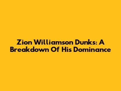 Zion Williamson Dunks: A Breakdown Of His Dominance