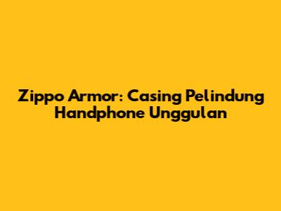 Zippo Armor: Casing Pelindung Handphone Unggulan