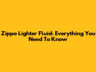 Zippo Lighter Fluid: Everything You Need To Know