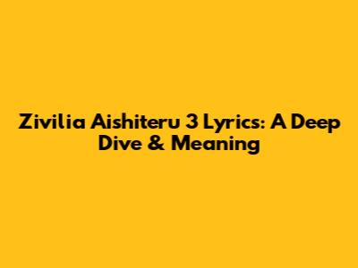 Zivilia Aishiteru 3 Lyrics: A Deep Dive & Meaning