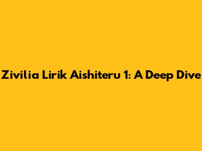 Zivilia Lirik Aishiteru 1: A Deep Dive