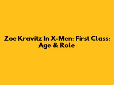 Zoe Kravitz In X-Men: First Class: Age & Role
