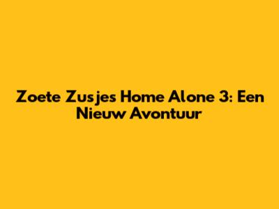 Zoete Zusjes Home Alone 3: Een Nieuw Avontuur
