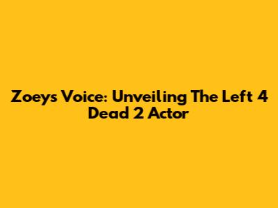 Zoey's Voice: Unveiling The Left 4 Dead 2 Actor