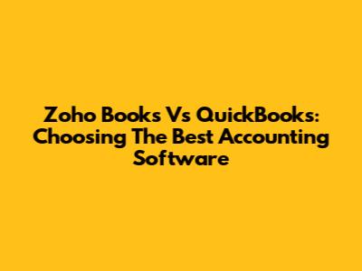 Zoho Books Vs QuickBooks: Choosing The Best Accounting Software