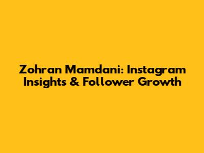Zohran Mamdani: Instagram Insights & Follower Growth