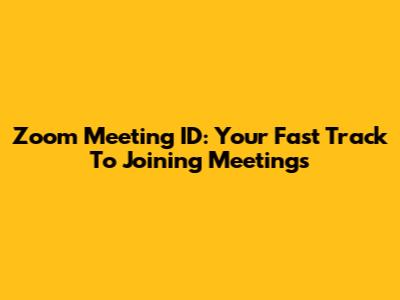 Zoom Meeting ID: Your Fast Track To Joining Meetings
