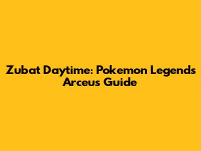 Zubat Daytime: Pokemon Legends Arceus Guide