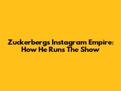 Zuckerberg's Instagram Empire: How He Runs The Show