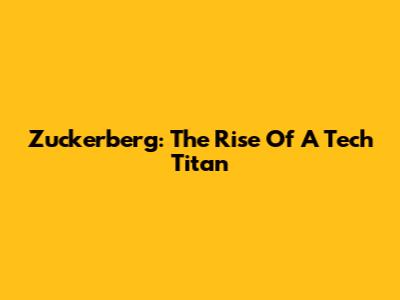 Zuckerberg: The Rise Of A Tech Titan