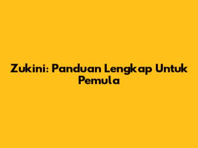 Zukini: Panduan Lengkap Untuk Pemula
