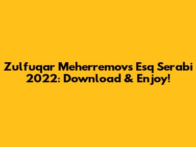 Zulfuqar Meherremov's 'Esq Serabi' 2022: Download & Enjoy!