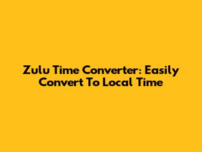 Zulu Time Converter: Easily Convert To Local Time