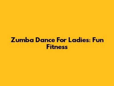 Zumba Dance For Ladies: Fun Fitness