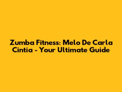 Zumba Fitness: Melo De Carla Cintia - Your Ultimate Guide