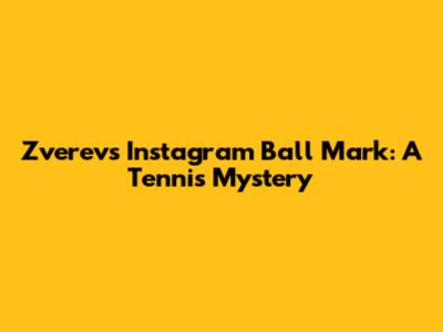 Zverev's Instagram Ball Mark: A Tennis Mystery