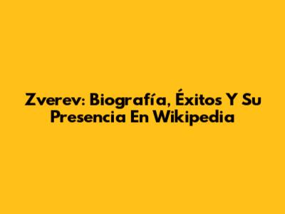 Zverev: Biografía, Éxitos Y Su Presencia En Wikipedia