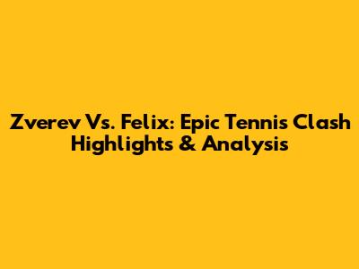 Zverev Vs. Felix: Epic Tennis Clash Highlights & Analysis