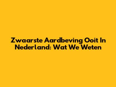 Zwaarste Aardbeving Ooit In Nederland: Wat We Weten